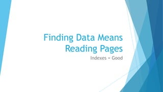 Finding Data Means
Reading Pages
Indexes = Good
 