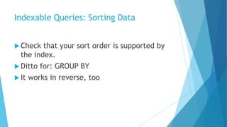 Indexable Queries: Sorting Data
 Check that your sort order is supported by
the index.
 Ditto for: GROUP BY
 It works in reverse, too
 