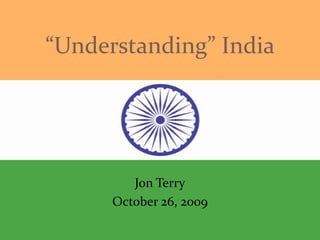 “Understanding” India




         Jon Terry
      October 26, 2009
 