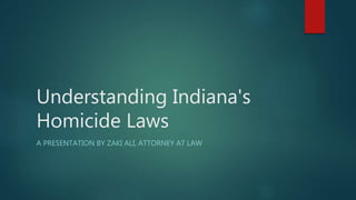 Understanding Indiana's
Homicide Laws
A PRESENTATION BY ZAKI ALI, ATTORNEY AT LAW
 