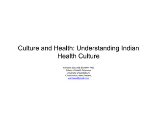 Culture and Health: Understanding Indian
Health Culture
Arindam Basu MB BS MPH PhD
School of Health Sciences,
University of Canterbury,
Christchurch, New Zealand,
arin.basu@gmail.com
 