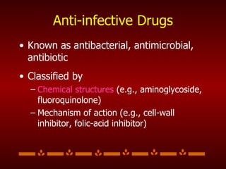 Anti-infective Drugs Known as antibacterial, antimicrobial, antibiotic Classified by  Chemical structures  (e.g., aminoglycoside, fluoroquinolone) Mechanism of action (e.g., cell-wall inhibitor, folic-acid inhibitor) 