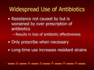 Widespread Use of Antibiotics Resistance not caused by but is worsened by over prescription of antibiotics Results in loss of antibiotic effectiveness Only prescribe when necessary Long-time use increases resistant strains 