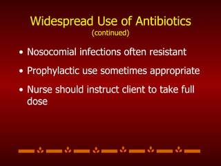 Widespread Use of Antibiotics  (continued) Nosocomial infections often resistant Prophylactic use sometimes appropriate Nurse should instruct client to take full dose 