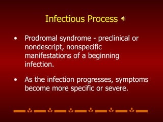 Infectious Process Prodromal syndrome - preclinical or nondescript, nonspecific manifestations of a beginning infection.  As the infection progresses, symptoms become more specific or severe.  