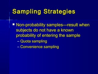 Sampling StrategiesSampling Strategies
 Non-probability samples—result whenNon-probability samples—result when
subjects do not have a knownsubjects do not have a known
probability of entering the sampleprobability of entering the sample
– Quota samplingQuota sampling
– Convenience samplingConvenience sampling
 