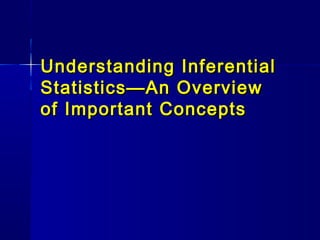 Understanding InferentialUnderstanding Inferential
Statistics—An OverviewStatistics—An Overview
of Important Conceptsof Important Concepts
 