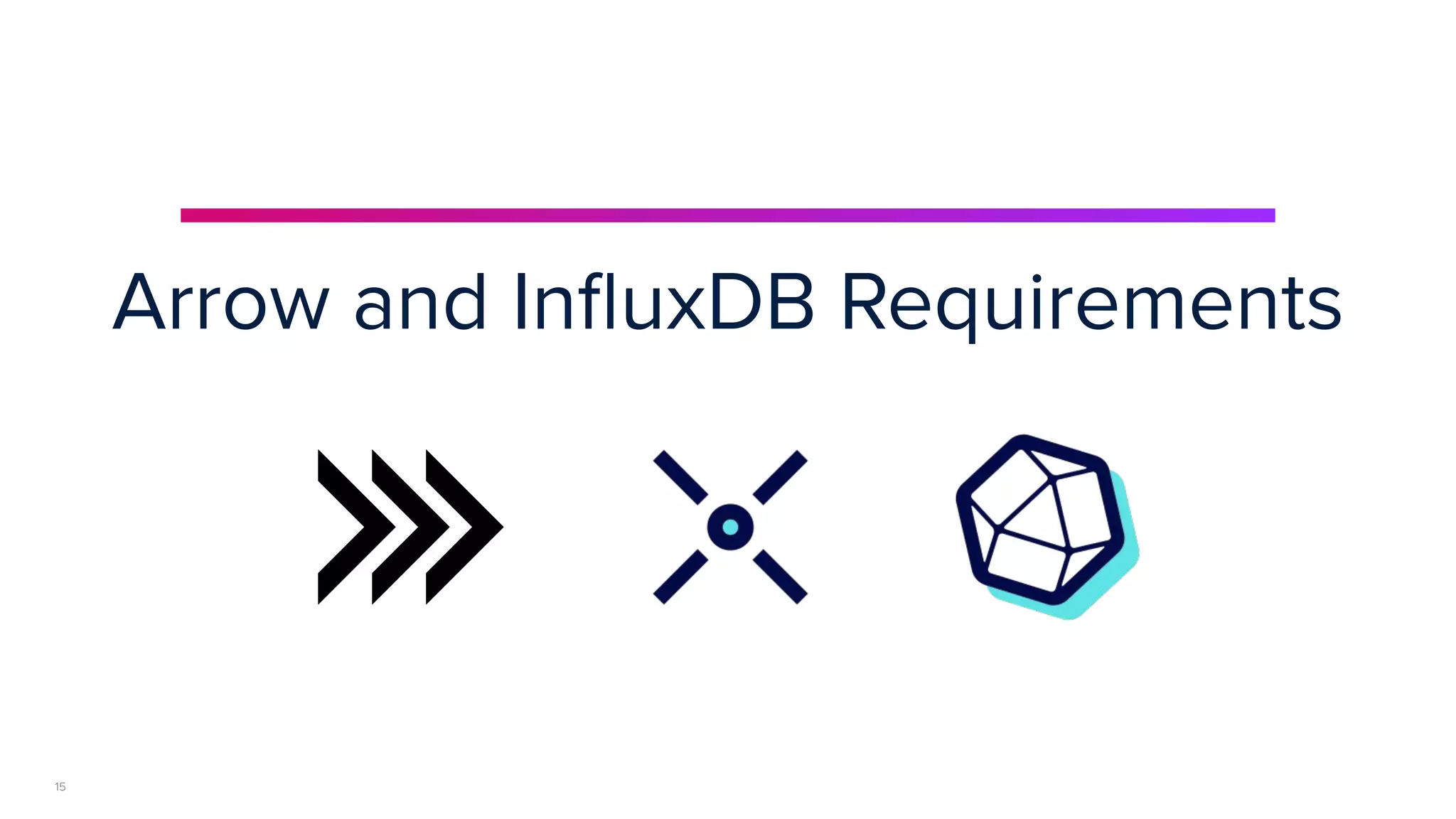 | © Copyright 2023, InﬂuxData
Arrow and InﬂuxDB Requirements
15
 