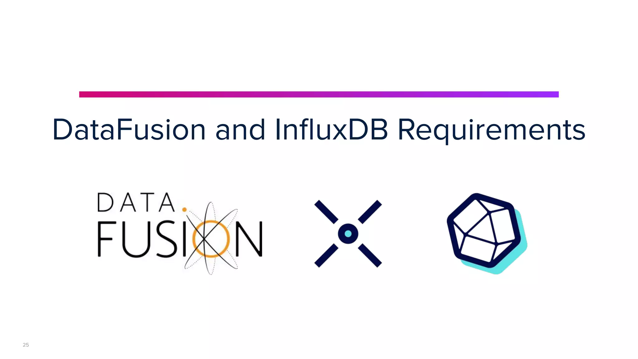 | © Copyright 2023, InﬂuxData
DataFusion and InﬂuxDB Requirements
25
 