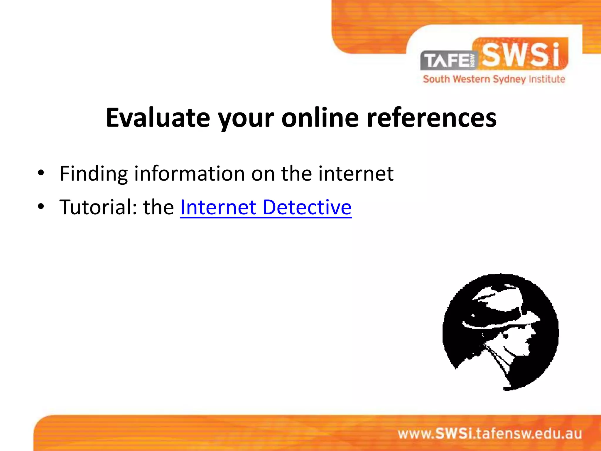 Evaluate your online references
• Finding information on the internet
• Tutorial: the Internet Detective
 