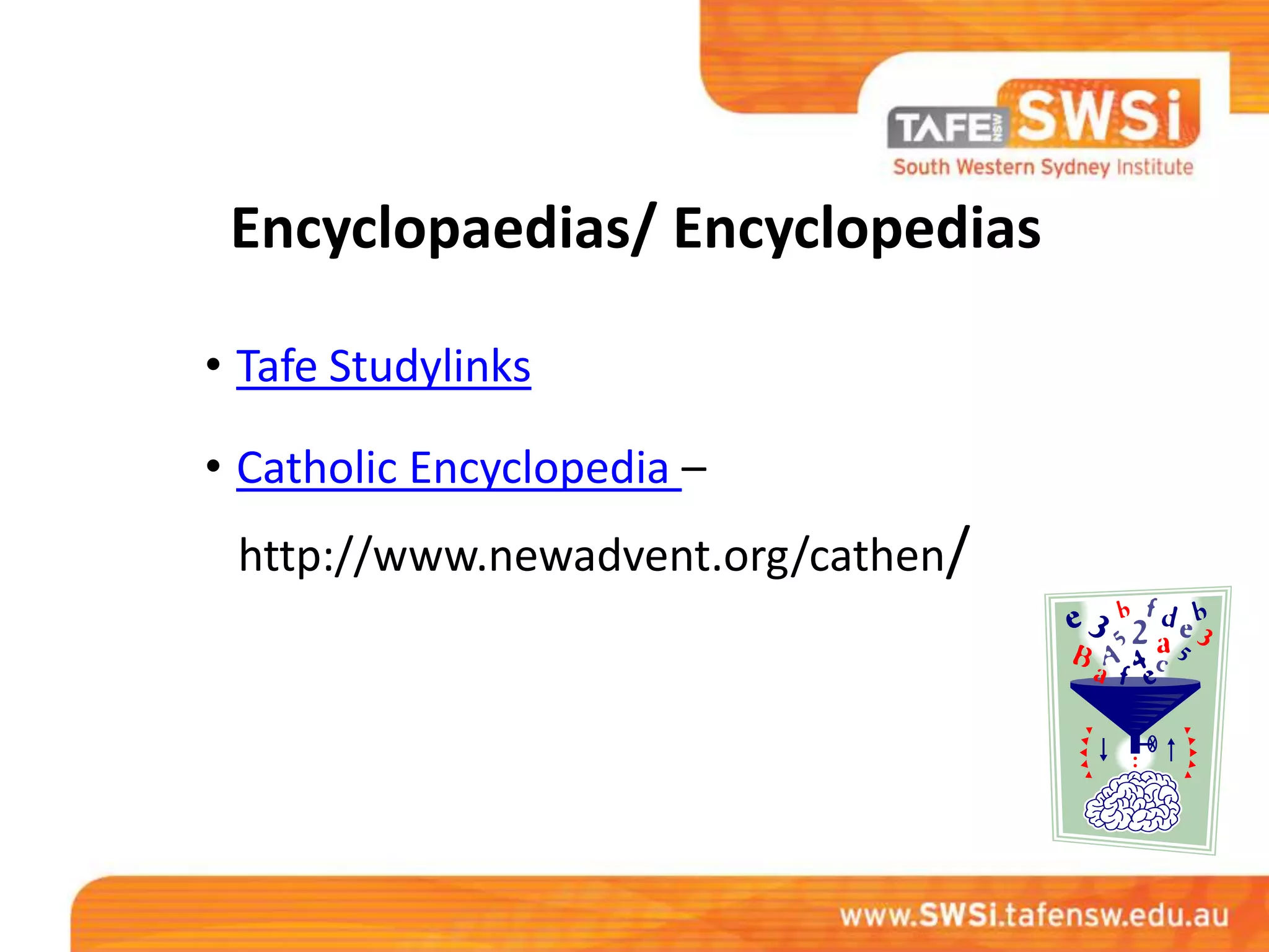 Encyclopaedias/ Encyclopedias

• Tafe Studylinks

• Catholic Encyclopedia –
 http://www.newadvent.org/cathen/
 