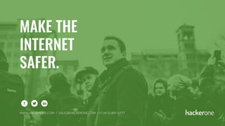 MAKE THE
INTERNET
SAFER.
WWW.HACKERONE.COM / SALES@HACKERONE.COM / +1 (415) 891-0777
 
