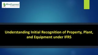 Understanding Initial Recognition of Property, Plant,
and Equipment under IFRS
 