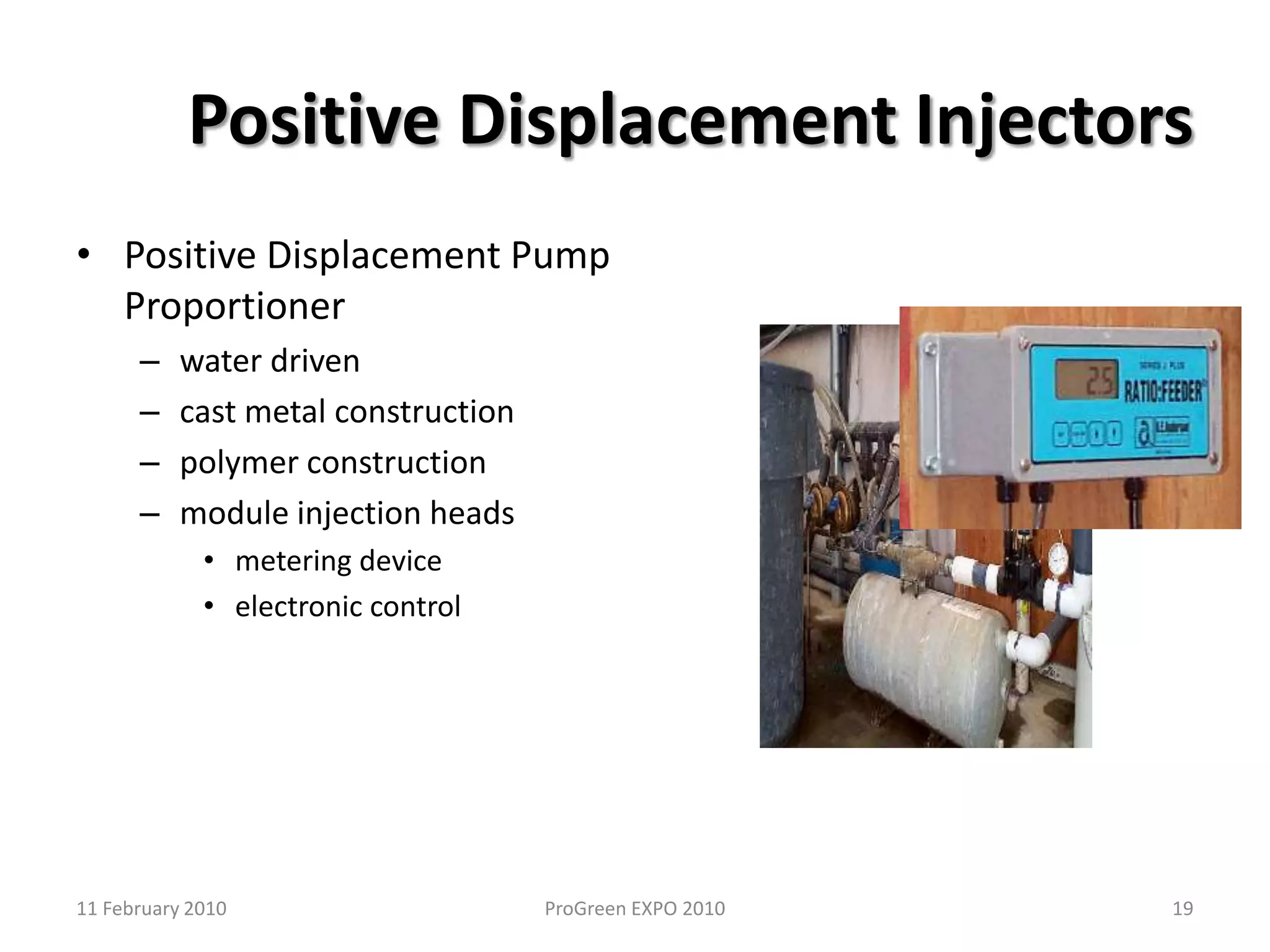 Venturi Fertilizer InjectorsProsSimple with no moving partsInexpensiveFlexible for many chemicals including wettable powdersPortableConsBack pressure can stop siphon (check valve)Unit should not be further than 50 feet from hose endReduction in water pressure and flowMinimum 35 psi water pressure911 February 2010ProGreen EXPO 2010