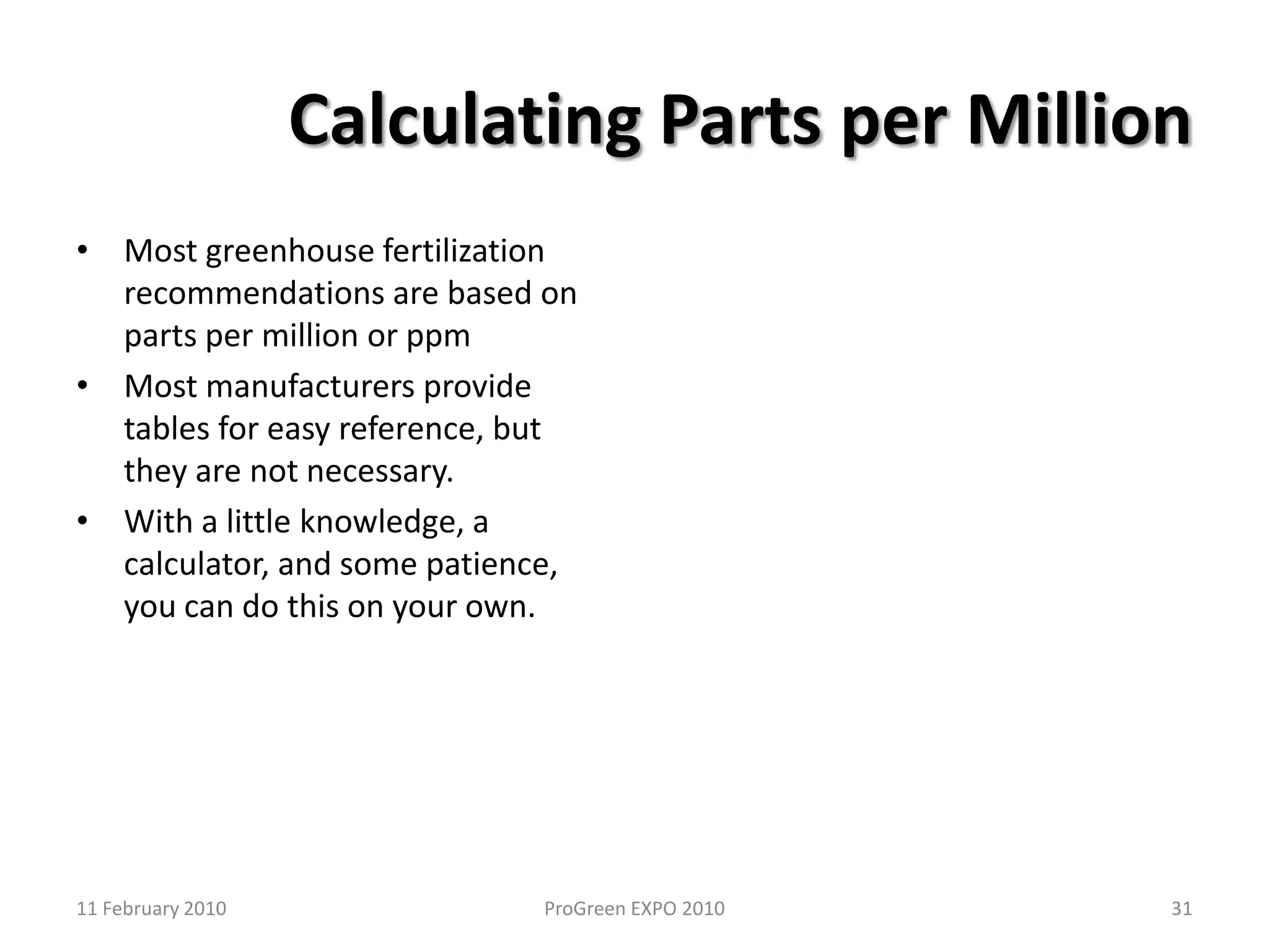 Which injector is best for you?Size of your operationGreenhouses up to 10,000 square feet are easily serviced with small unitsLarger greenhouses may want to consider a more permanent installationTypes of fertility programsDifferent crops may have different fertility regimensConsider future expansionWater flow ratesInjector ratiosFixed ratio injectorsVariable ratio injectorsWater pressureWater qualityStock tank sizeAt least large enough to satisfy daily irrigation needsMay need two separate tanksOpaque to sunlightMake sure that the stock tank is lower than the injector to prevent back siphoning Chemicals being injectedPortable or stationaryEase of repair, parts availability, longevityManufacturer’s support2111 February 2010ProGreen EXPO 2010