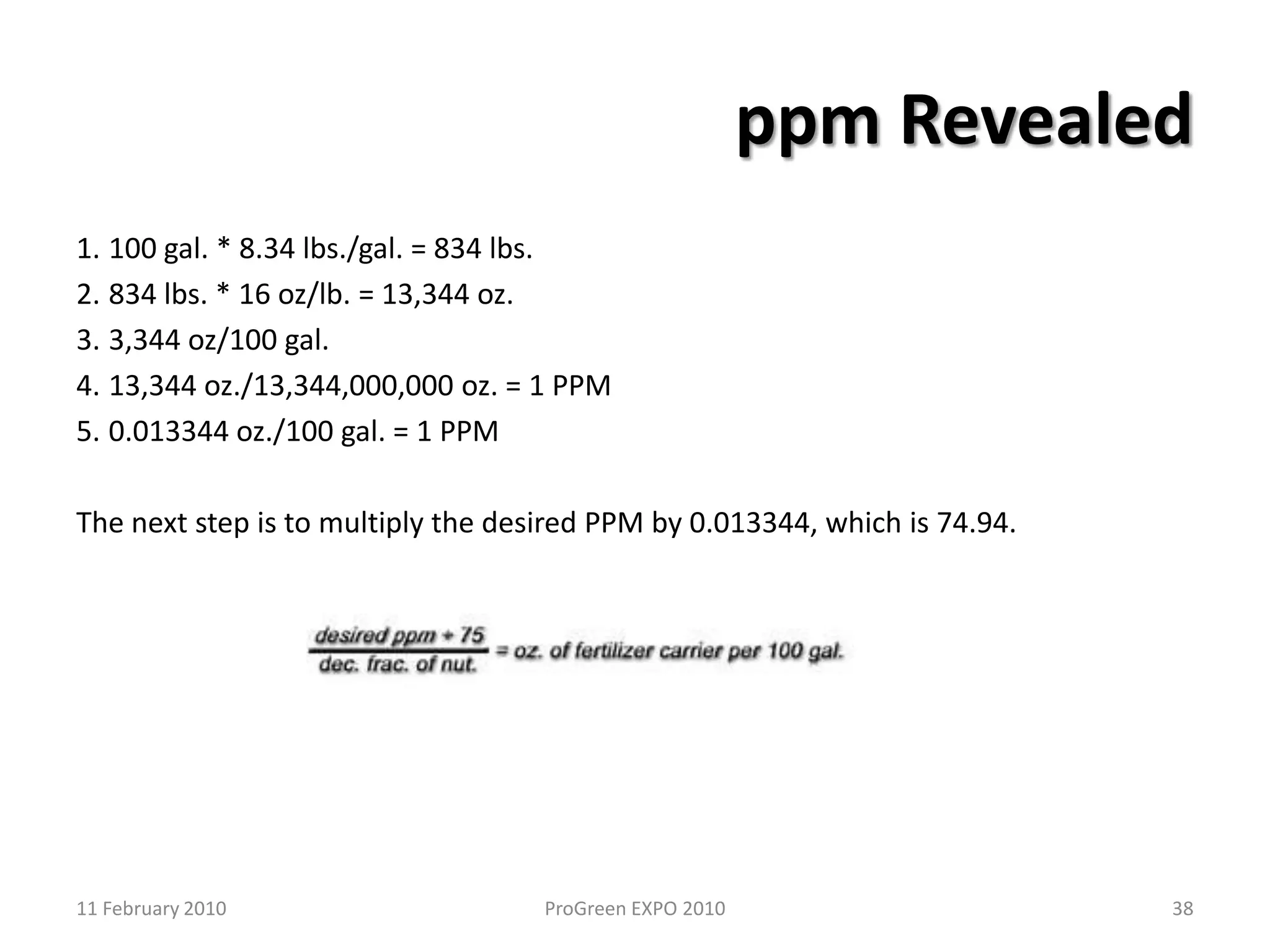 Volume Ratio Calibration MethodEquipmentGraduated cylinderOne or two liter is bestLarge container with a known volumeFive gallon bucketInjector with hoses and tubesProcedurePlace the siphon tube into the graduated cylinder and operate the water and injector at a normal pressureAllow the system to empty one volume of the graduated cylinder to charge the systemRefill the graduated cylinder and run the injector until the cylinder is half emptyDischarge the water from the injector into the large bucket.Measure the uptake volume and the discharge volumeThe injector equals the output volume divided by the input volume2811 February 2010ProGreen EXPO 2010