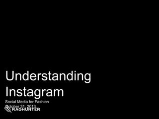 Understanding
Instagram
Social Media for Fashion
October 31, 2013

 