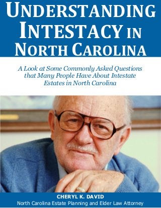 UNDERSTANDING
INTESTACY IN
NORTH CAROLINA
CHERYL K. DAVID
North Carolina Estate Planning and Elder Law Attorney
A Look at Some Commonly Asked Questions
that Many People Have About Intestate
Estates in North Carolina
 