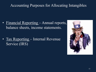 Accounting Purposes for Allocating Intangibles
13
• Financial Reporting – Annual reports,
balance sheets, income statements.
• Tax Reporting – Internal Revenue
Service (IRS)
 