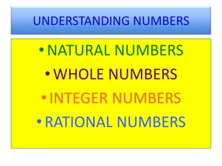 UNDERSTANDING NUMBERS

• NATURAL NUMBERS
  • WHOLE NUMBERS
 • INTEGER NUMBERS
• RATIONAL NUMBERS
 