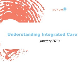 Understanding Integrated Care
January 2013

 