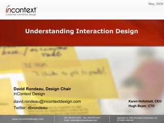 May, 2009




      Understanding Interaction Design




David Rondeau, Design Chair
InContext Design
david.rondeau@incontextdesign.com   Karen Holtzblatt, CEO
                                    Hugh Beyer, CTO
Twitter: dbrondeau
 