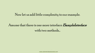 Now let us add little complexity to our example.

Assume that there is one more interface ISampleInterface
with two methods…

www.dotnetvideotutorial.com

 