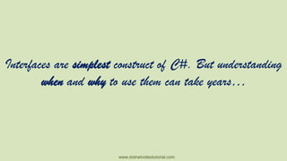 Interfaces are simplest construct of C#. But understanding
when and why to use them can take years…

www.dotnetvideotutorial.com

 