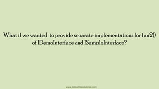 What if we wanted to provide separate implementations for fun2()
of IDemoInterface and ISampleInterface?

www.dotnetvideotutorial.com

 