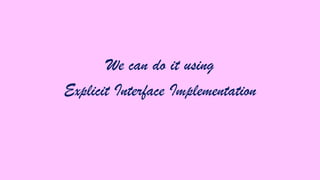 We can do it using
Explicit Interface Implementation

 