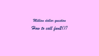 Million dollar question

How to call fun2()?

 