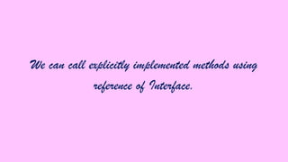 We can call explicitly implemented methods using
reference of Interface.

 