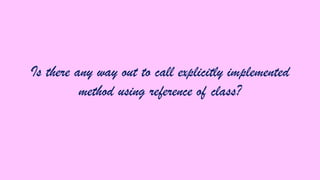 Is there any way out to call explicitly implemented
method using reference of class?

 