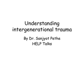 Understanding
intergenerational trauma
By Dr. Sanjyot Pethe
HELP Talks
 