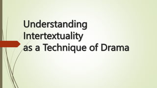 Understanding
Intertextuality
as a Technique of Drama
 