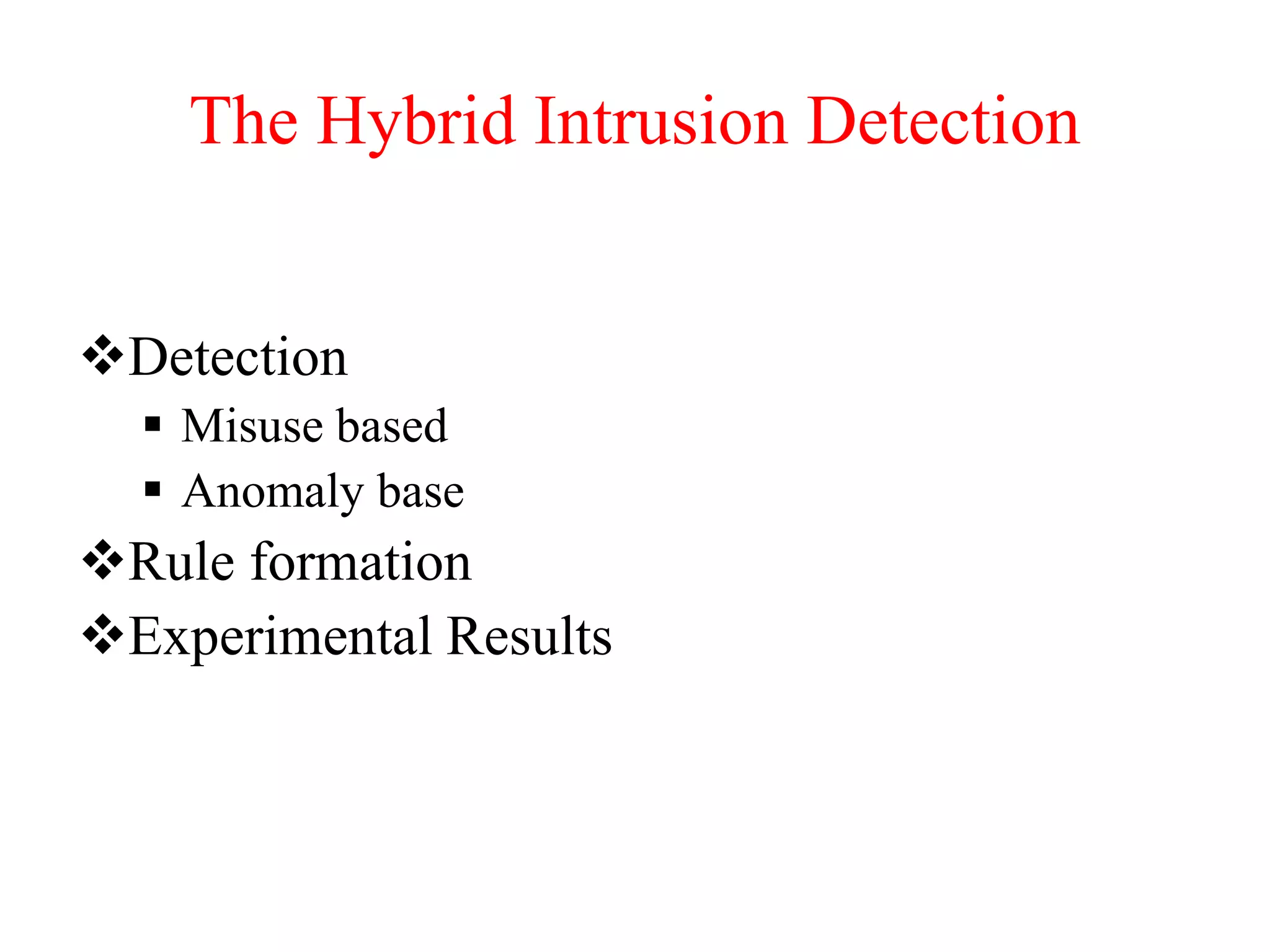 The Hybrid Intrusion Detection
Detection
 Misuse based
 Anomaly base
Rule formation
Experimental Results
 