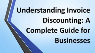 Understanding Invoice
Discounting: A
Complete Guide for
Businesses
 