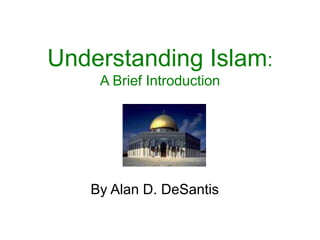 Understanding Islam:
A Brief Introduction
By Alan D. DeSantis
 