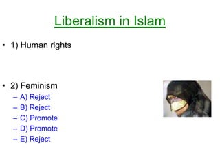 Liberalism in Islam
• 1) Human rights
• 2) Feminism
– A) Reject
– B) Reject
– C) Promote
– D) Promote
– E) Reject
 