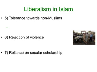 Liberalism in Islam
• 5) Tolerance towards non-Muslims
–
• 6) Rejection of violence
• 7) Reliance on secular scholarship
 