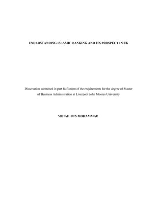 UNDERSTANDING ISLAMIC BANKING AND ITS PROSPECT IN UK
Dissertation submitted in part fulfilment of the requirements for the degree of Master
of Business Administration at Liverpool John Moores University
SOHAIL BIN MOHAMMAD
 