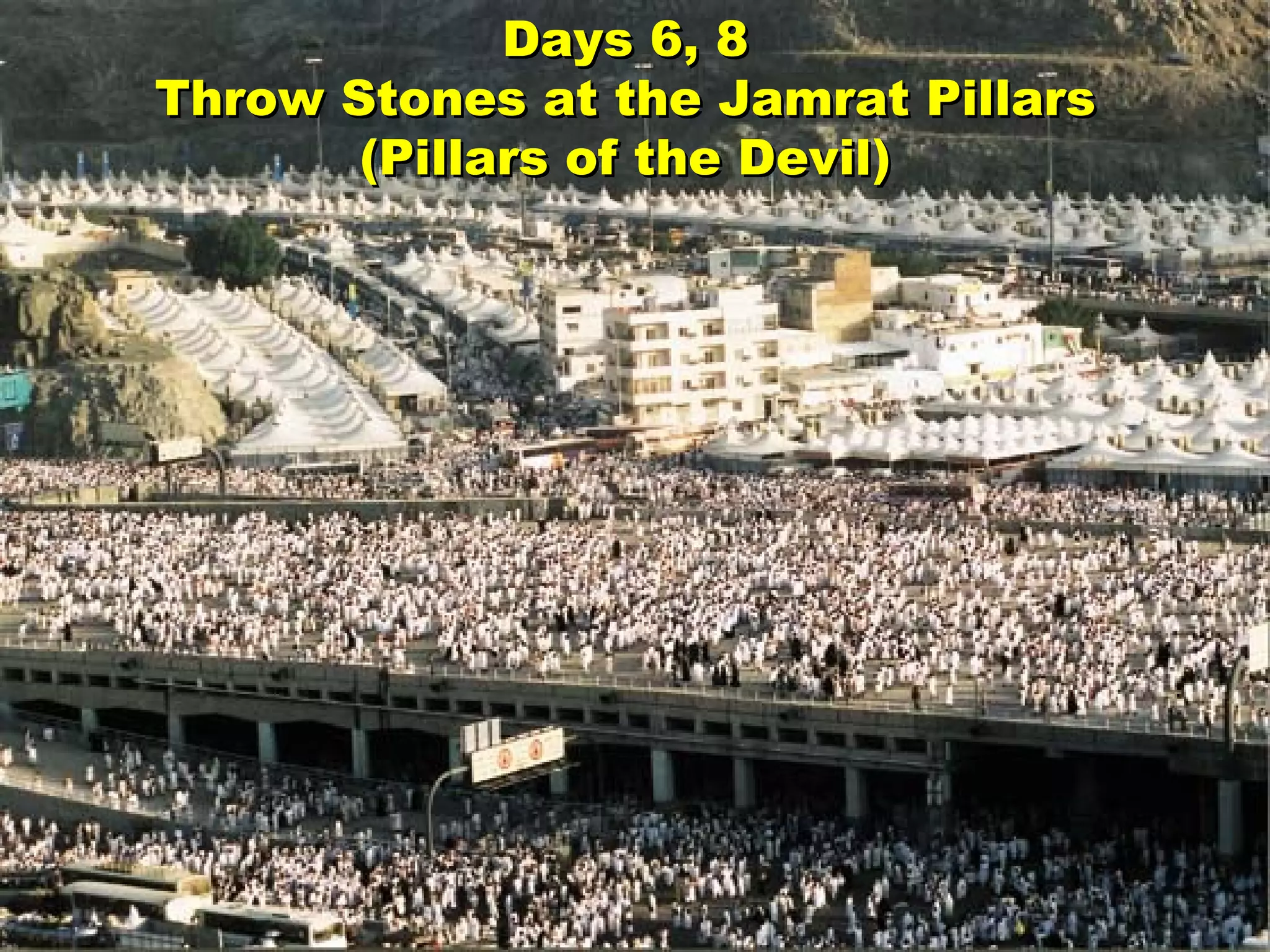 Days 6, 8 Throw Stones at the Jamrat Pillars (Pillars of the Devil) 