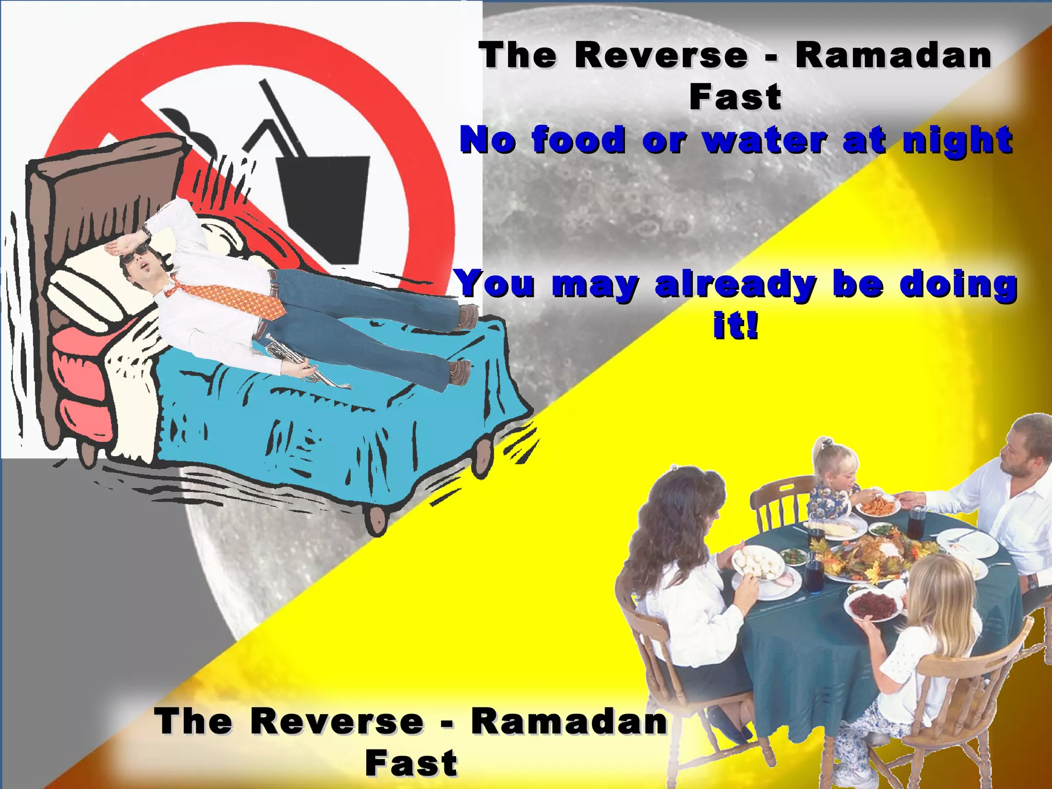The Reverse - Ramadan Fast No food or water at night The Reverse - Ramadan Fast Eat and drink during the day You may already be doing it! 