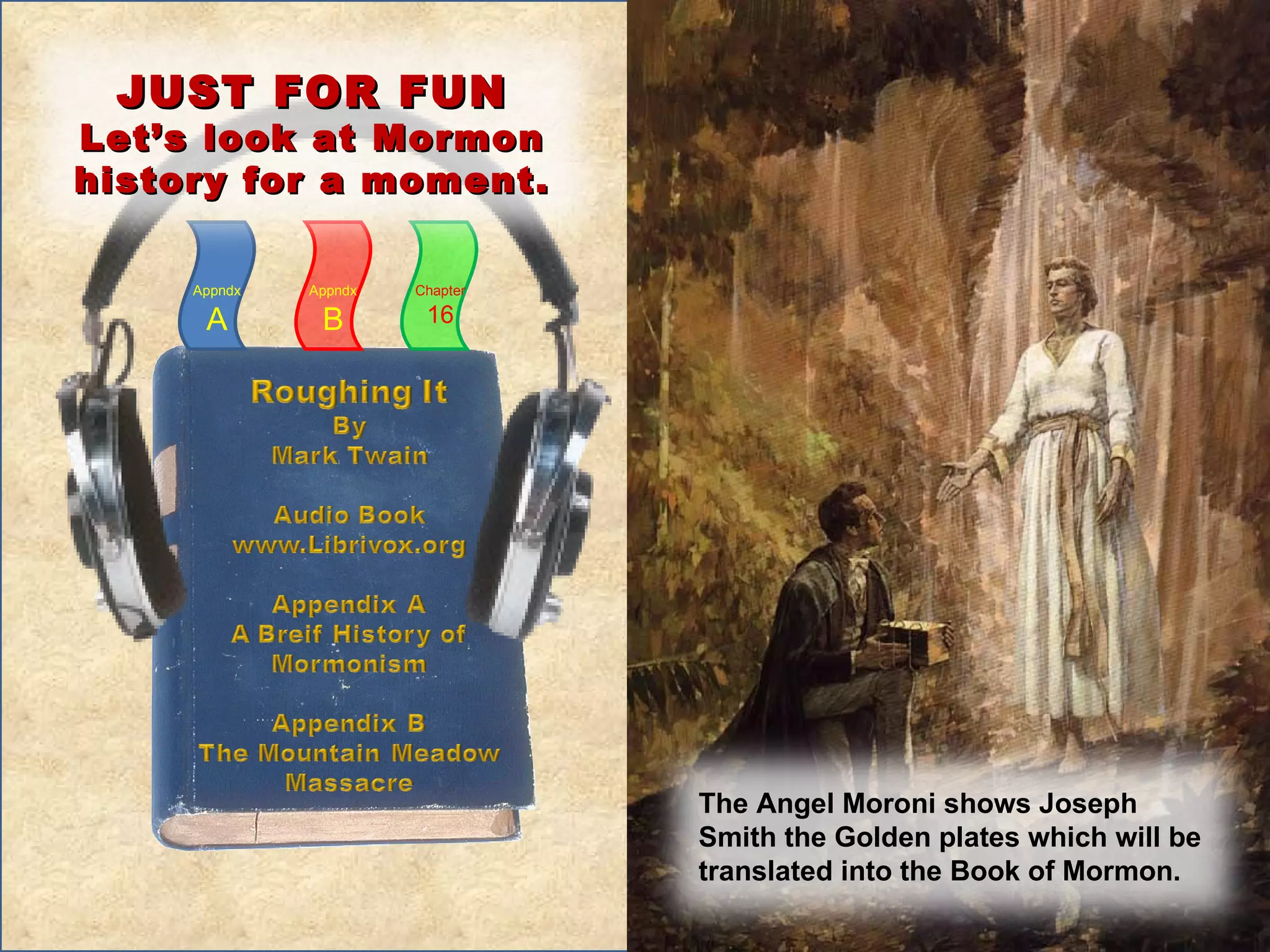 Appndx A Appndx B Chapter 16 The Angel Moroni shows Joseph Smith the Golden plates which will be translated into the Book of Mormon. JUST FOR FUN Let’s look at Mormon history for a moment. 