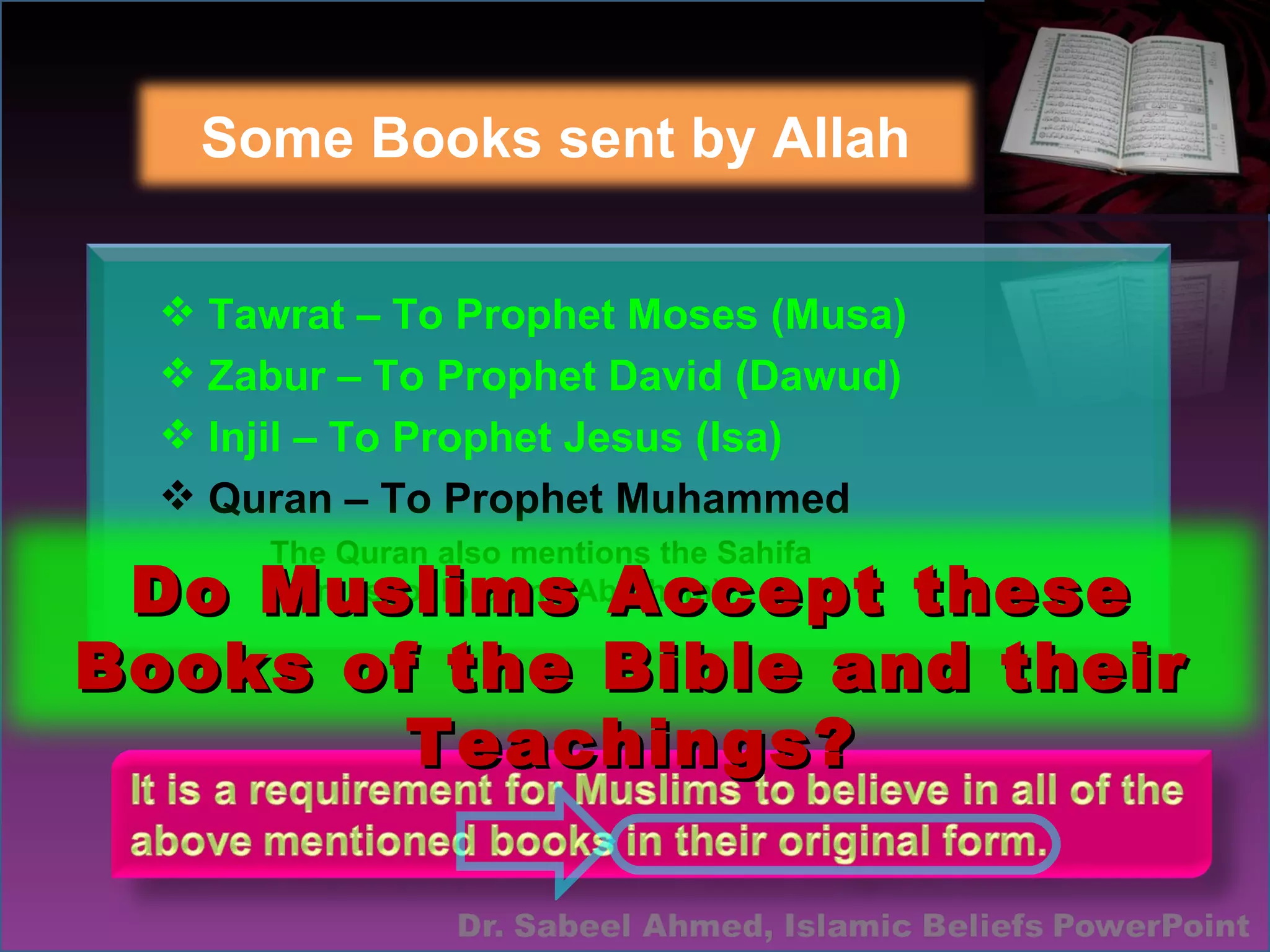 Some Books sent by Allah Tawrat – To Prophet Moses (Musa) Zabur – To Prophet David (Dawud) Injil – To Prophet Jesus (Isa) Quran – To Prophet Muhammed The Quran also mentions the Sahifa  (scrolls) of Ibrahim (Abraham) Do Muslims Accept these Books of the Bible and their Teachings? 