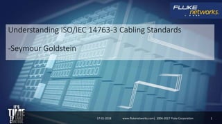 Understanding ISO/IEC 14763-3 Cabling Standards
-Seymour Goldstein
17-01-2018 1www.flukenetworks.com| 2006-2017 Fluke Corporation
 