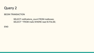 Query 2
BEGIN TRANSACTION
SELECT notifications_count FROM mailboxes;
SELECT * FROM mails WHERE read IS FALSE;
END
 