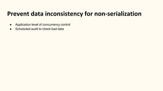 Prevent data inconsistency for non-serialization
● Application level of concurrency control
● Scheduled audit to check bad data
 