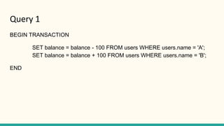 Query 1
BEGIN TRANSACTION
SET balance = balance - 100 FROM users WHERE users.name = 'A';
SET balance = balance + 100 FROM ...