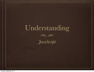 Understanding
                                JavaScript




Thursday, September 20, 12
 